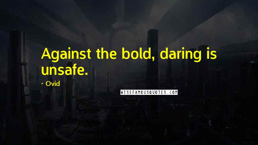Ovid Quotes: Against the bold, daring is unsafe.