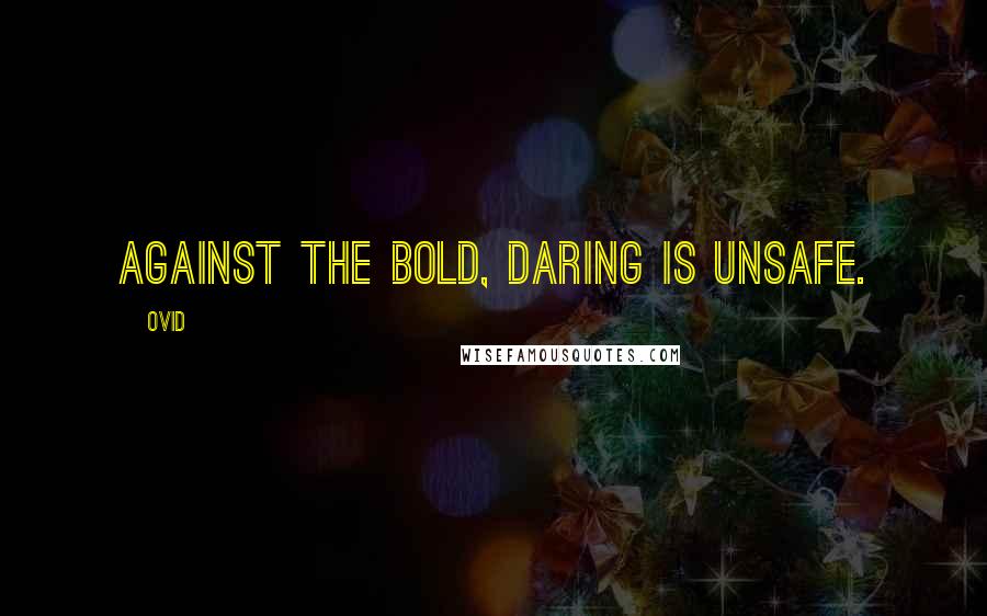 Ovid Quotes: Against the bold, daring is unsafe.