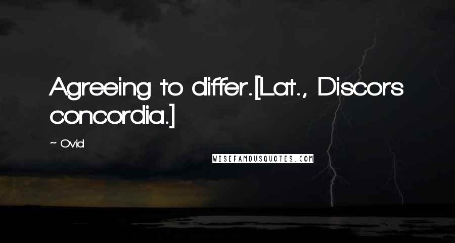 Ovid Quotes: Agreeing to differ.[Lat., Discors concordia.]