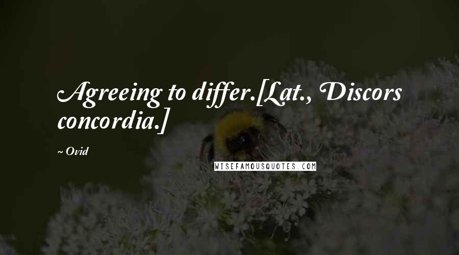 Ovid Quotes: Agreeing to differ.[Lat., Discors concordia.]