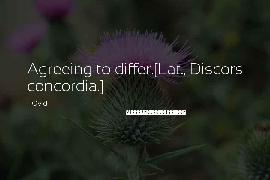 Ovid Quotes: Agreeing to differ.[Lat., Discors concordia.]