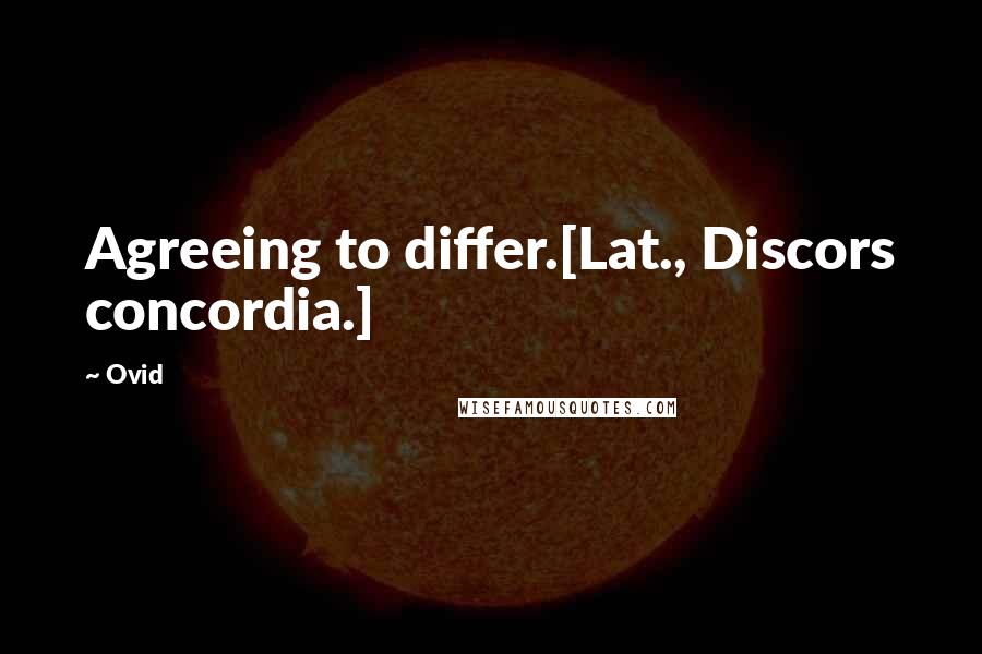Ovid Quotes: Agreeing to differ.[Lat., Discors concordia.]