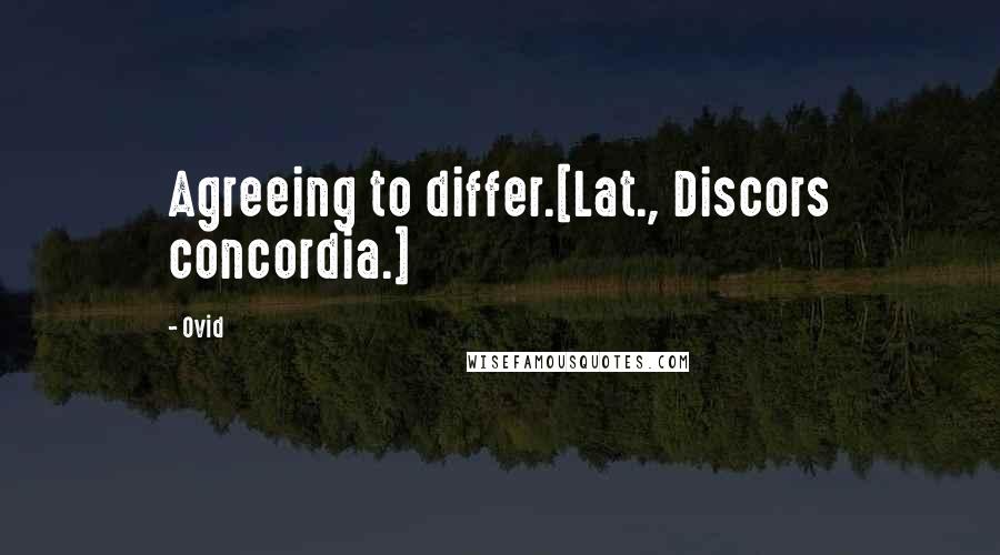 Ovid Quotes: Agreeing to differ.[Lat., Discors concordia.]