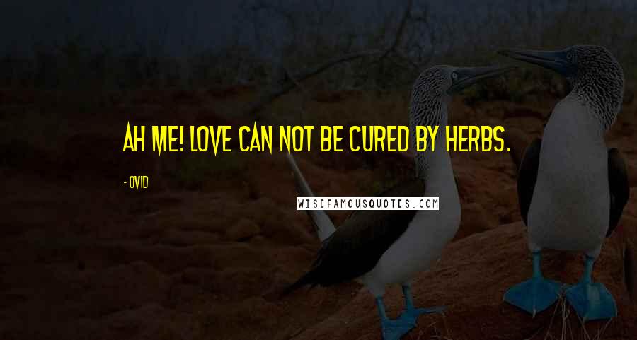 Ovid Quotes: Ah me! Love can not be cured by herbs.