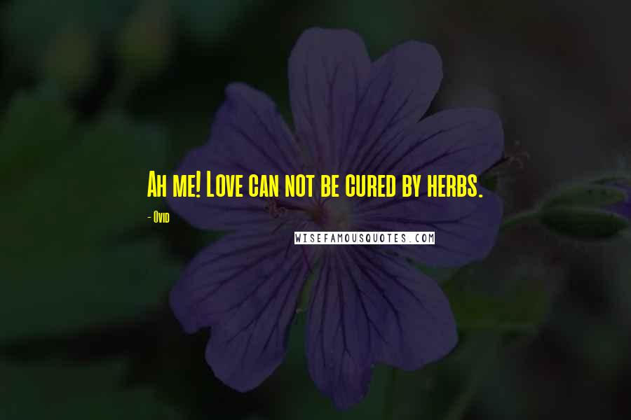 Ovid Quotes: Ah me! Love can not be cured by herbs.