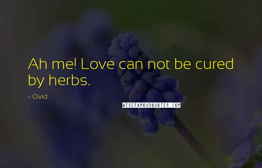 Ovid Quotes: Ah me! Love can not be cured by herbs.