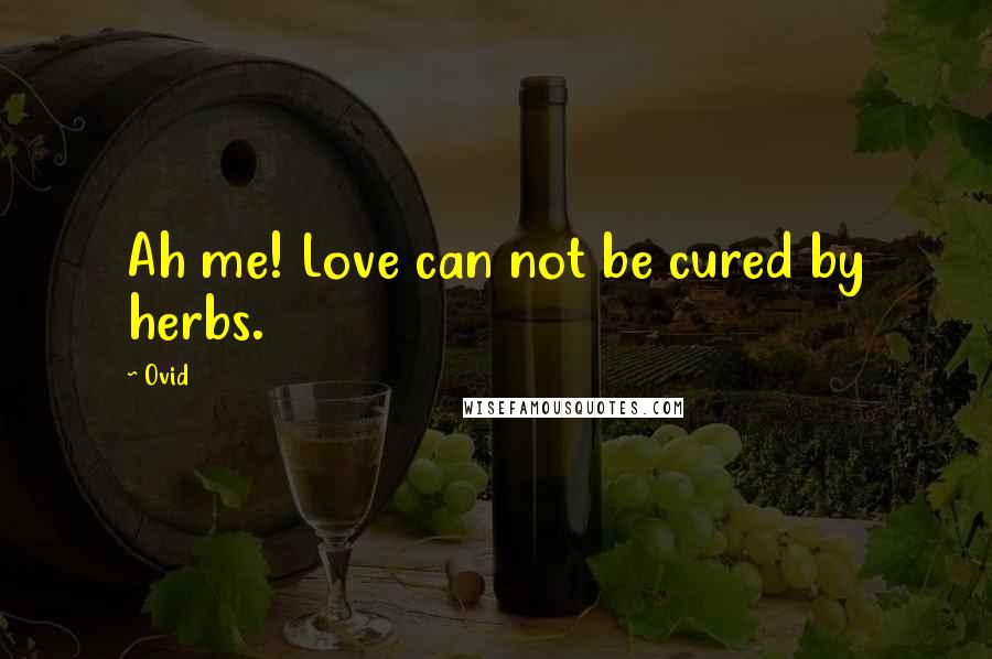 Ovid Quotes: Ah me! Love can not be cured by herbs.