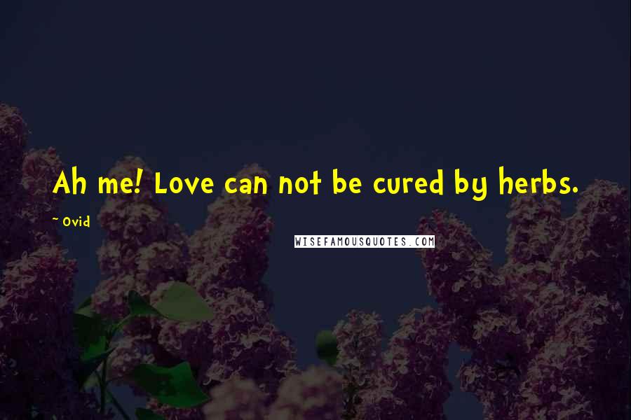 Ovid Quotes: Ah me! Love can not be cured by herbs.