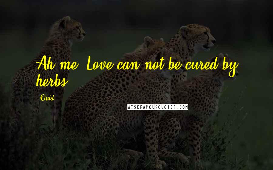 Ovid Quotes: Ah me! Love can not be cured by herbs.