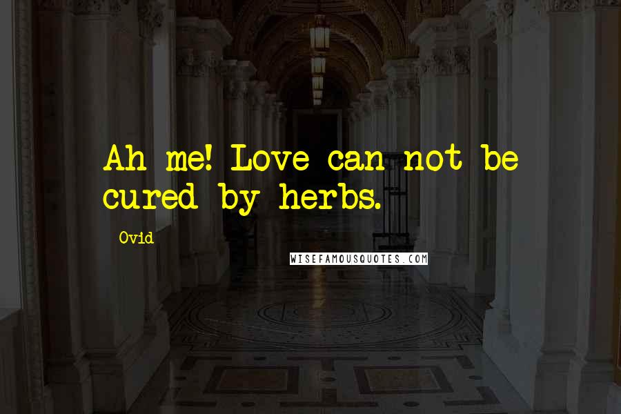 Ovid Quotes: Ah me! Love can not be cured by herbs.