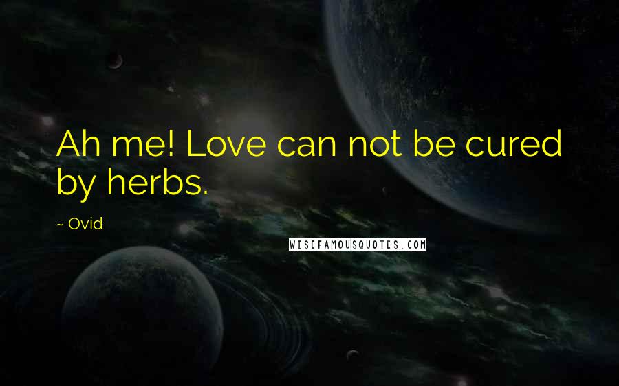 Ovid Quotes: Ah me! Love can not be cured by herbs.