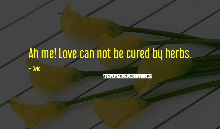 Ovid Quotes: Ah me! Love can not be cured by herbs.