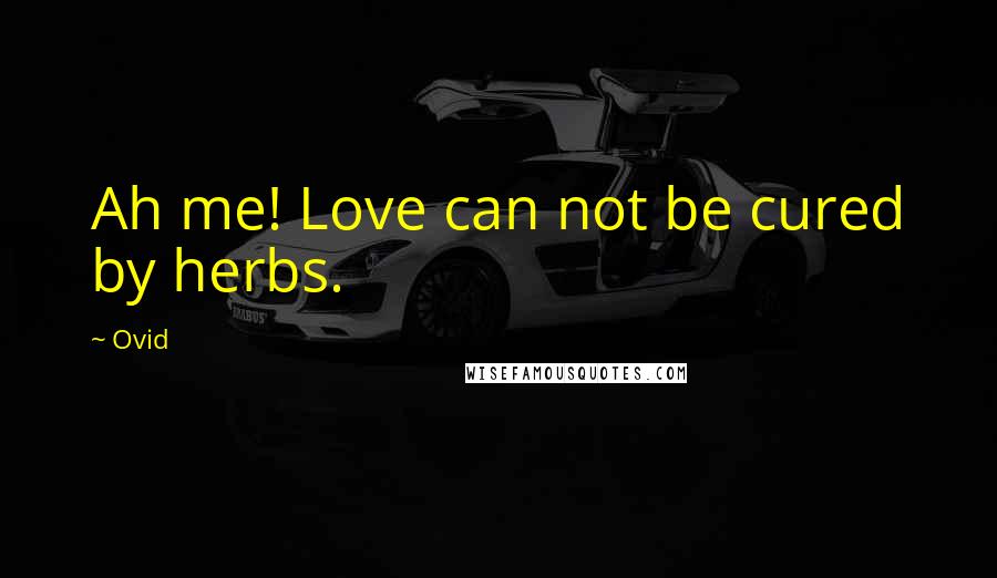 Ovid Quotes: Ah me! Love can not be cured by herbs.