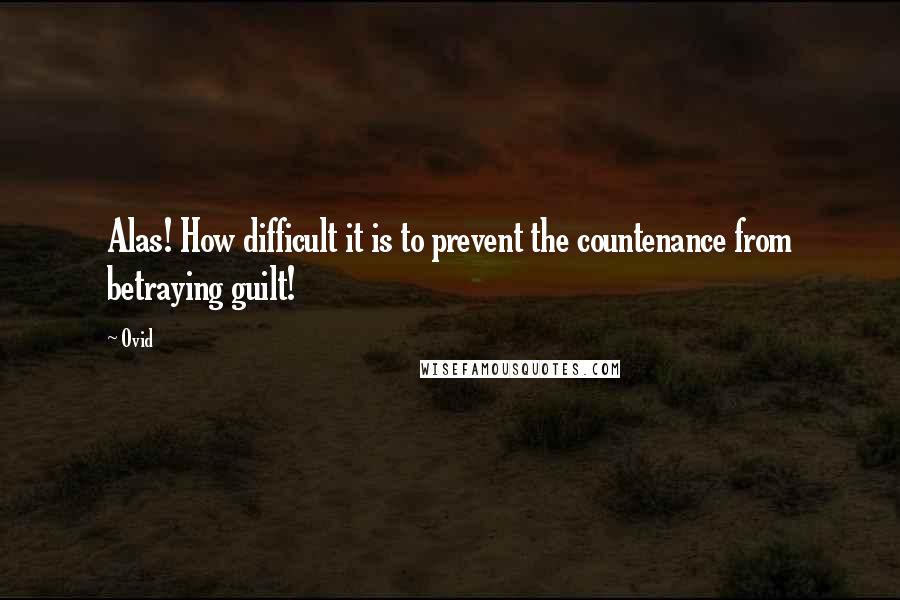 Ovid Quotes: Alas! How difficult it is to prevent the countenance from betraying guilt!