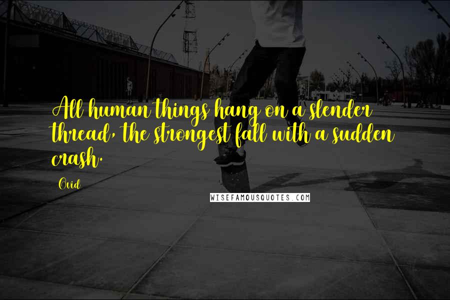 Ovid Quotes: All human things hang on a slender thread, the strongest fall with a sudden crash.