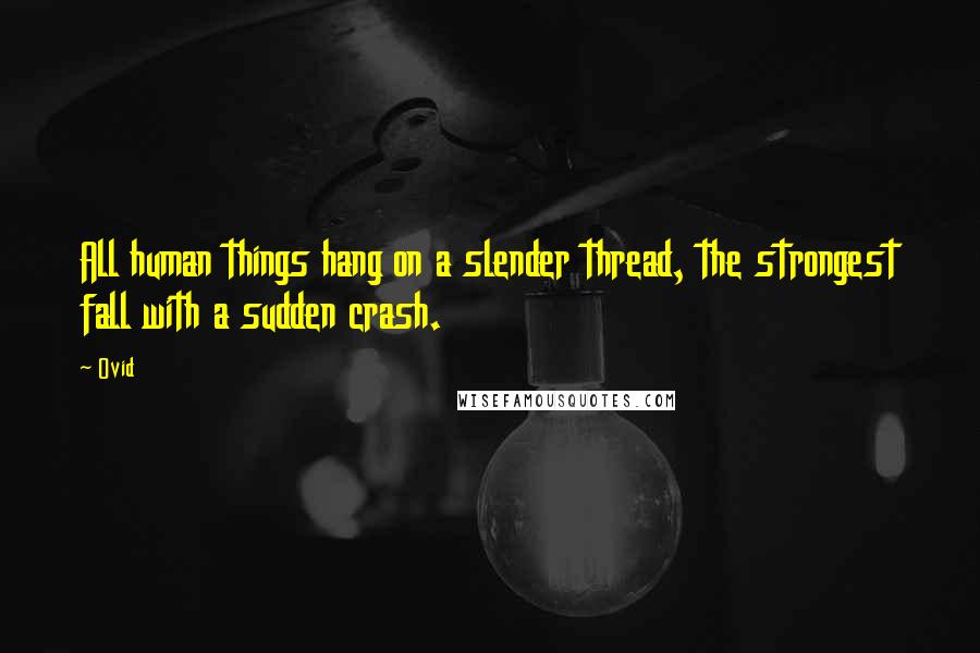 Ovid Quotes: All human things hang on a slender thread, the strongest fall with a sudden crash.