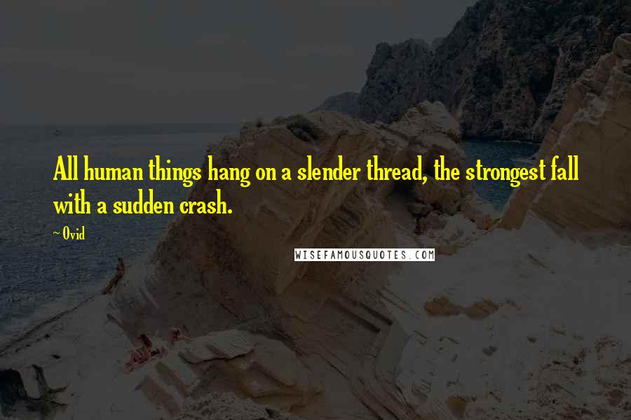 Ovid Quotes: All human things hang on a slender thread, the strongest fall with a sudden crash.