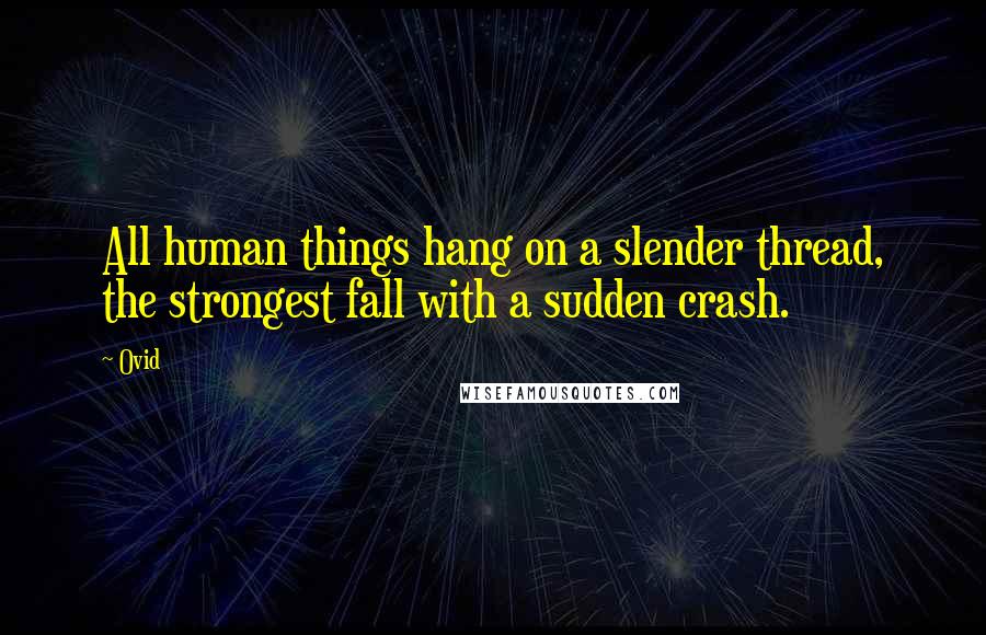 Ovid Quotes: All human things hang on a slender thread, the strongest fall with a sudden crash.