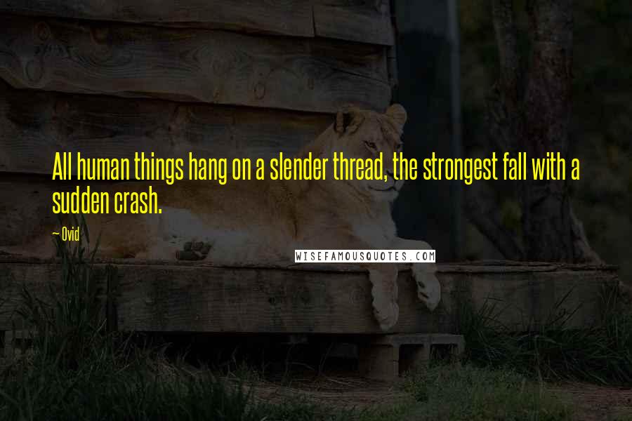 Ovid Quotes: All human things hang on a slender thread, the strongest fall with a sudden crash.