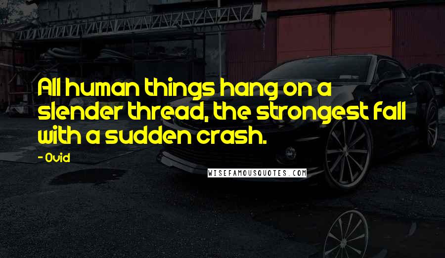 Ovid Quotes: All human things hang on a slender thread, the strongest fall with a sudden crash.