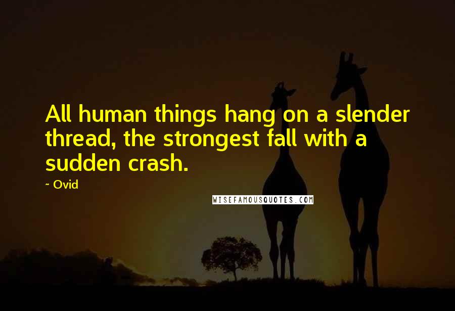 Ovid Quotes: All human things hang on a slender thread, the strongest fall with a sudden crash.