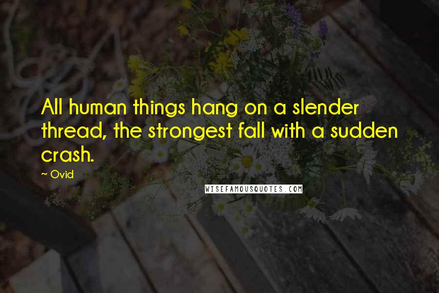 Ovid Quotes: All human things hang on a slender thread, the strongest fall with a sudden crash.