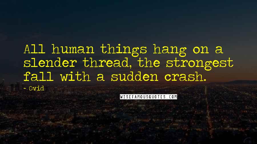 Ovid Quotes: All human things hang on a slender thread, the strongest fall with a sudden crash.