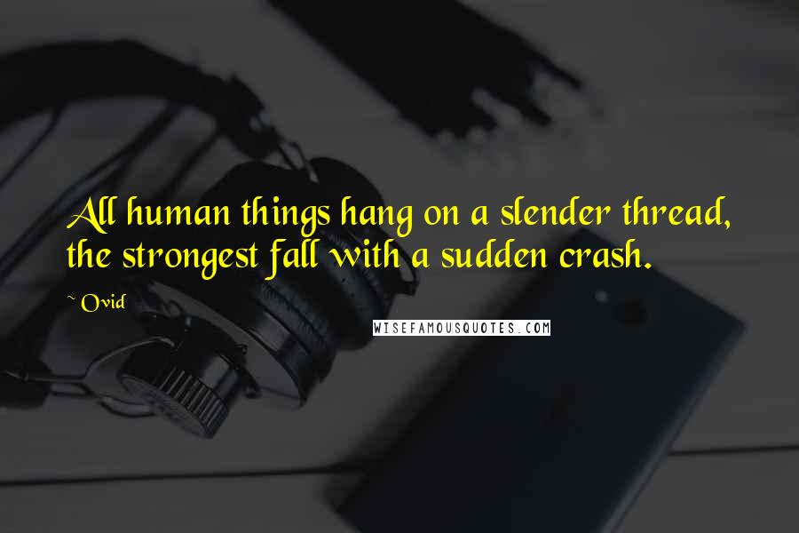 Ovid Quotes: All human things hang on a slender thread, the strongest fall with a sudden crash.