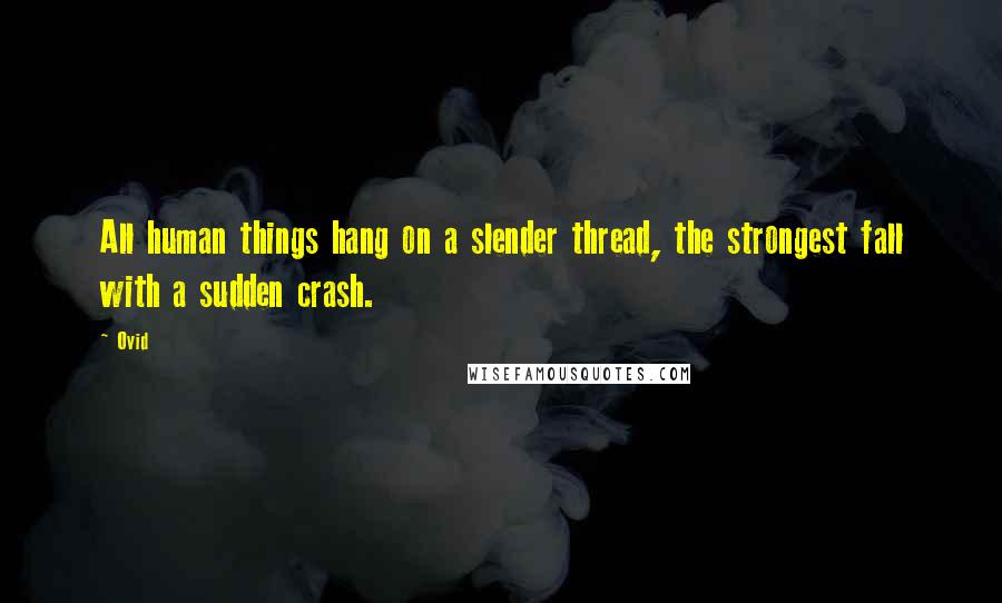 Ovid Quotes: All human things hang on a slender thread, the strongest fall with a sudden crash.