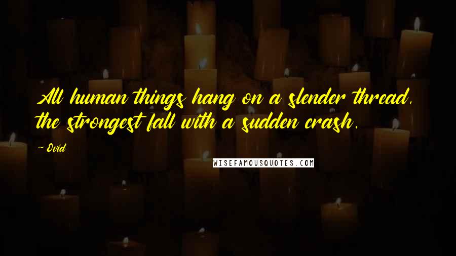 Ovid Quotes: All human things hang on a slender thread, the strongest fall with a sudden crash.