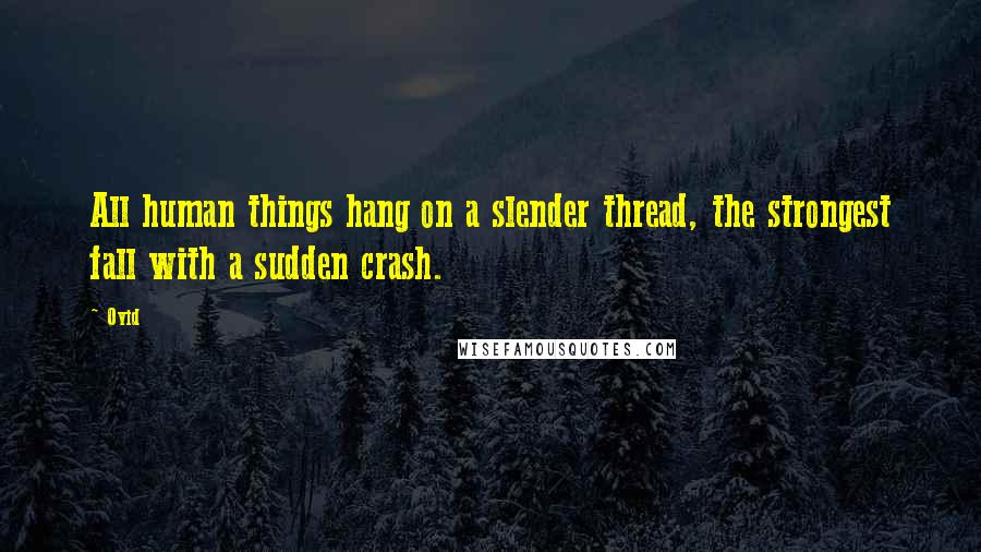 Ovid Quotes: All human things hang on a slender thread, the strongest fall with a sudden crash.