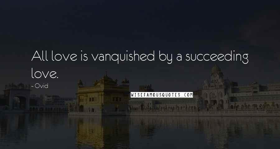 Ovid Quotes: All love is vanquished by a succeeding love.