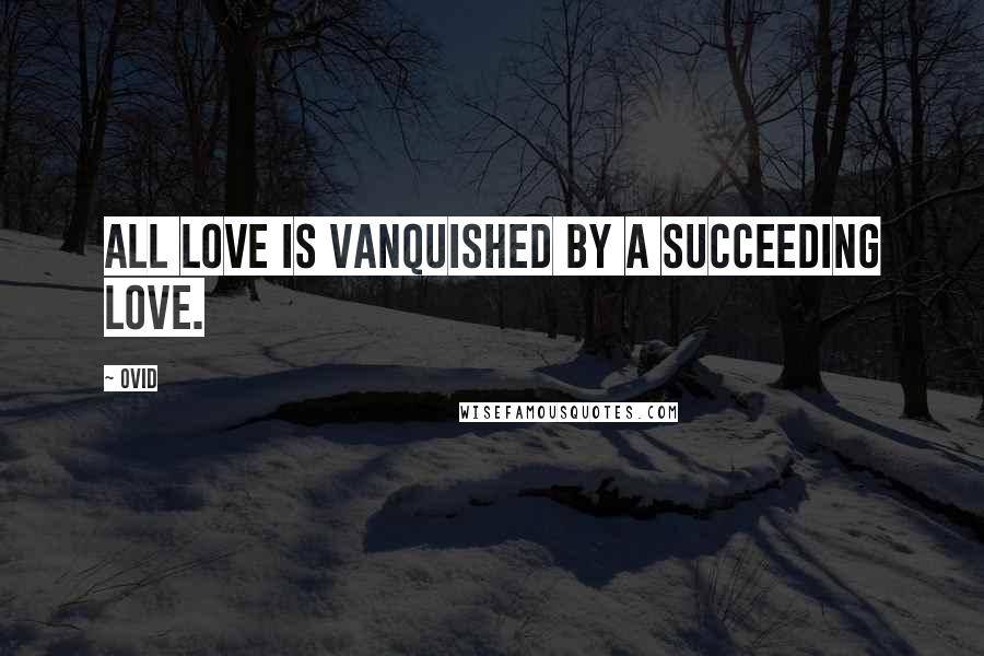 Ovid Quotes: All love is vanquished by a succeeding love.