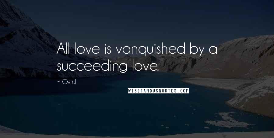 Ovid Quotes: All love is vanquished by a succeeding love.