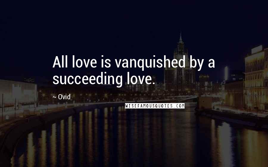 Ovid Quotes: All love is vanquished by a succeeding love.