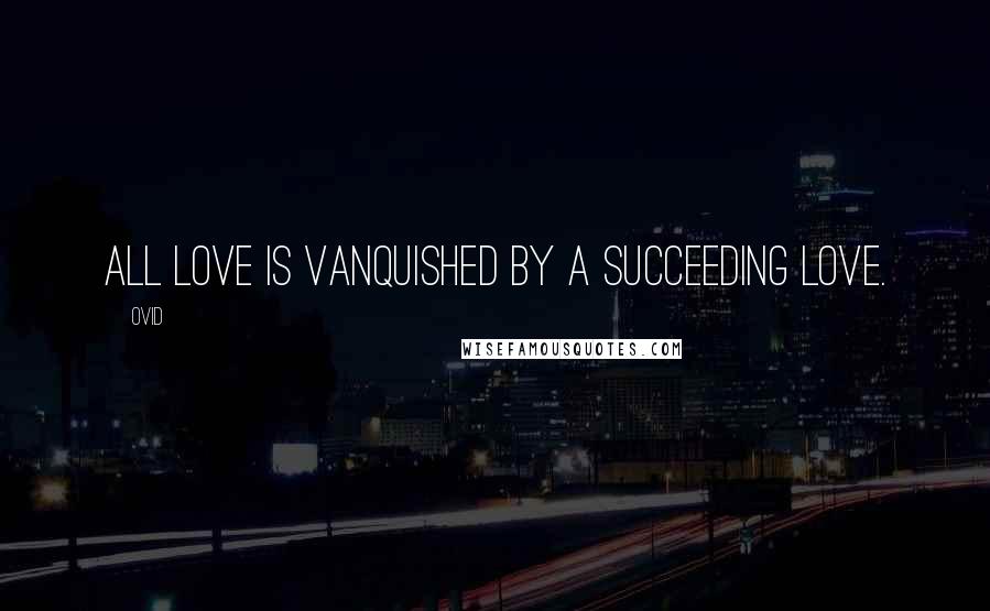 Ovid Quotes: All love is vanquished by a succeeding love.