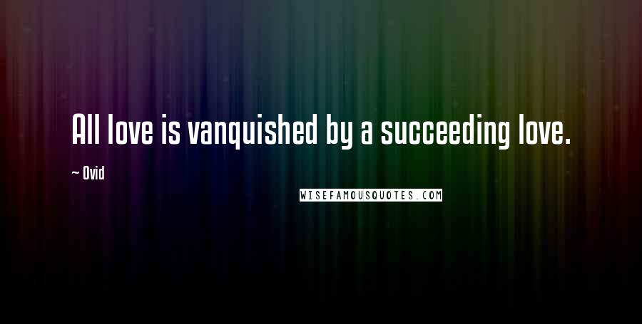 Ovid Quotes: All love is vanquished by a succeeding love.