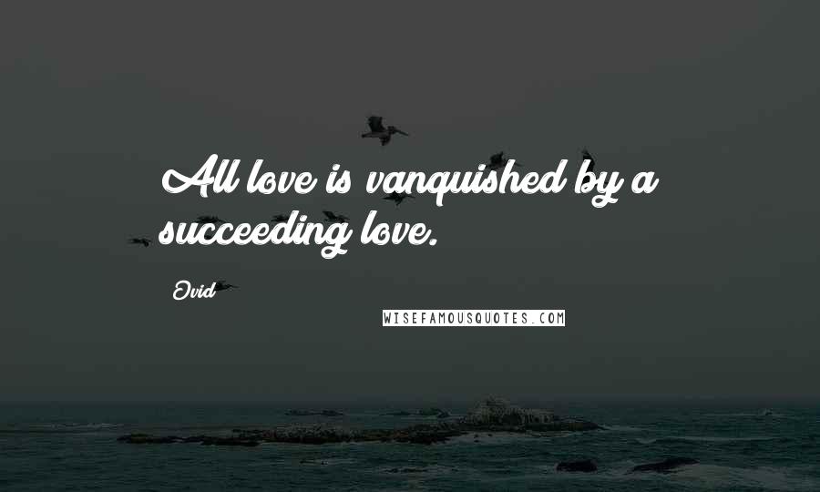 Ovid Quotes: All love is vanquished by a succeeding love.