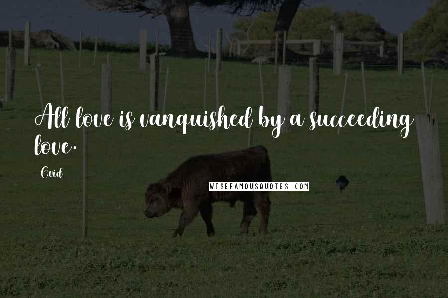 Ovid Quotes: All love is vanquished by a succeeding love.