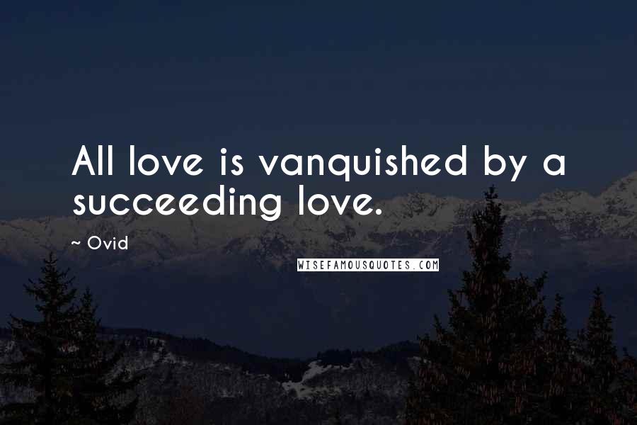 Ovid Quotes: All love is vanquished by a succeeding love.