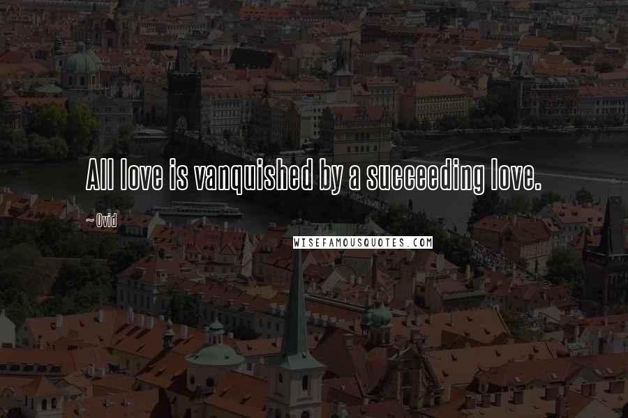 Ovid Quotes: All love is vanquished by a succeeding love.