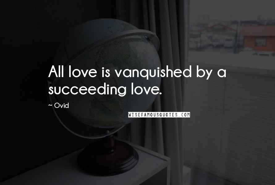 Ovid Quotes: All love is vanquished by a succeeding love.