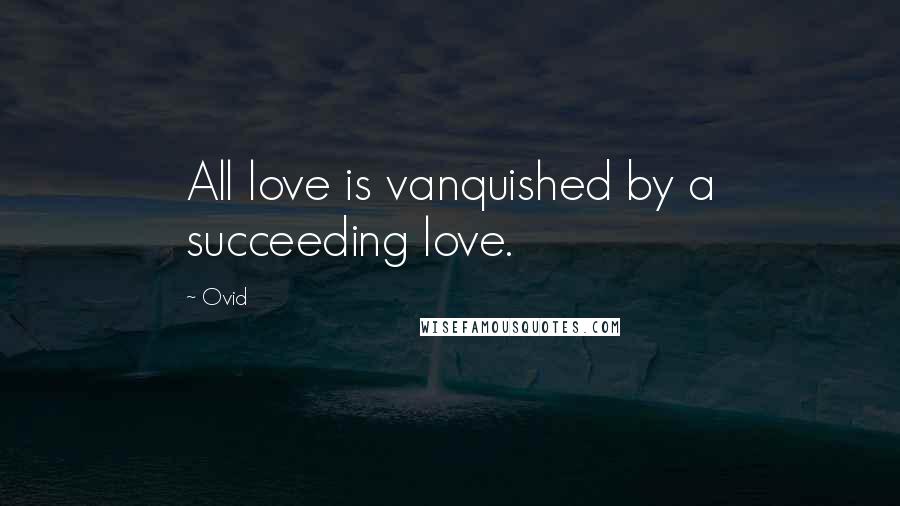 Ovid Quotes: All love is vanquished by a succeeding love.