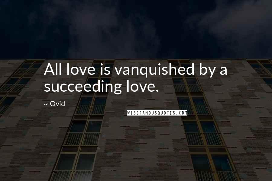 Ovid Quotes: All love is vanquished by a succeeding love.