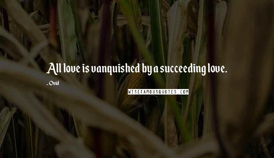 Ovid Quotes: All love is vanquished by a succeeding love.