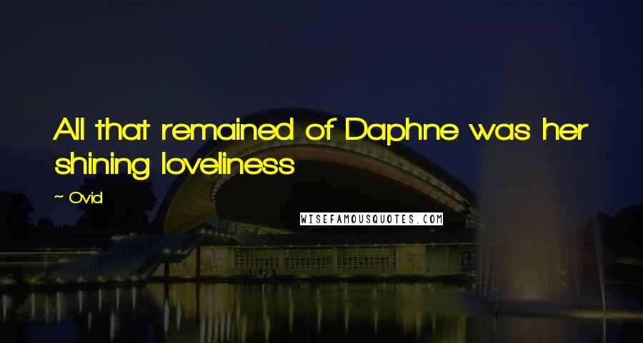 Ovid Quotes: All that remained of Daphne was her shining loveliness