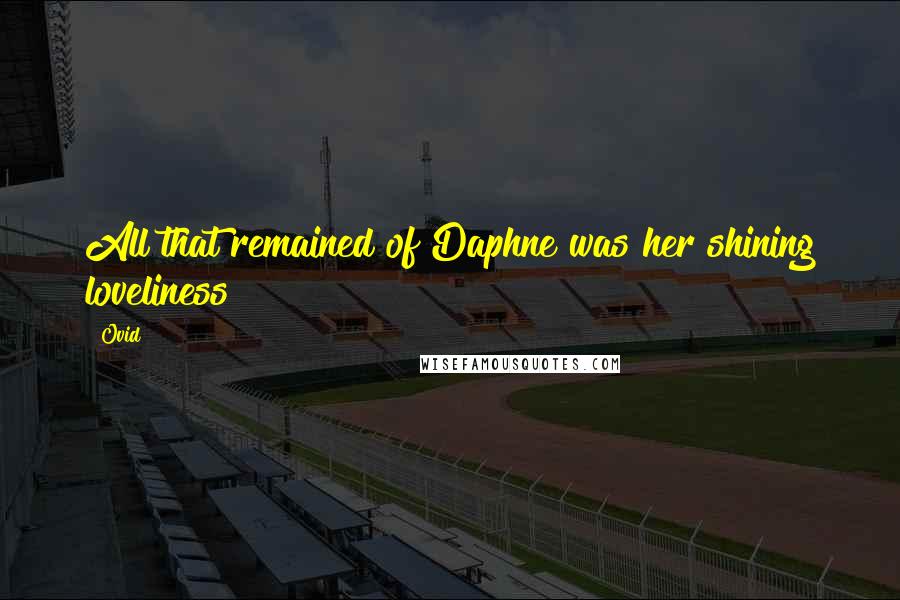 Ovid Quotes: All that remained of Daphne was her shining loveliness