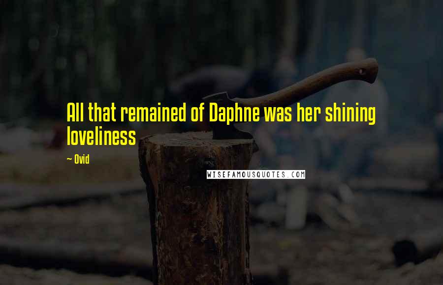 Ovid Quotes: All that remained of Daphne was her shining loveliness