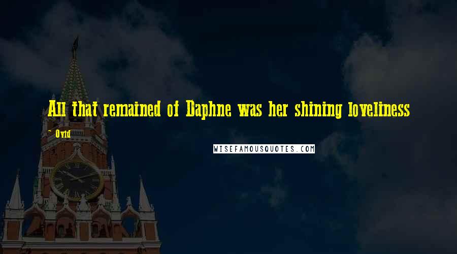 Ovid Quotes: All that remained of Daphne was her shining loveliness