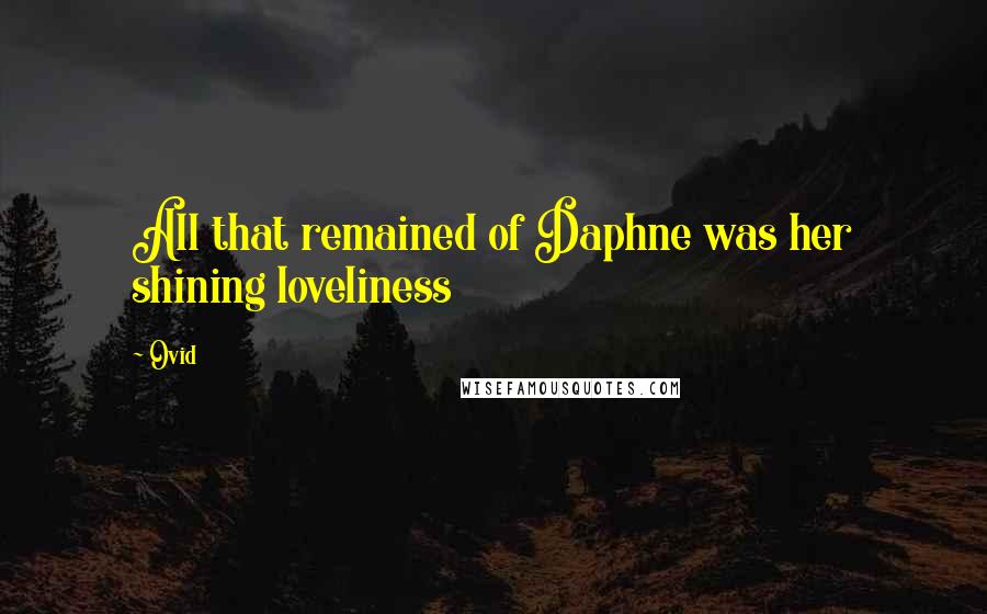 Ovid Quotes: All that remained of Daphne was her shining loveliness